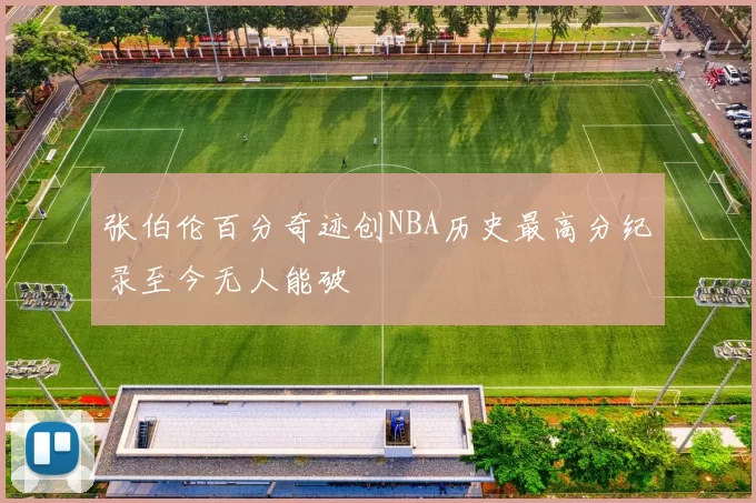 张伯伦百分奇迹创NBA历史最高分纪录至今无人能破