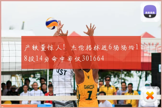 产铁量惊人！杰伦格林近6场场均18投14分命中率仅301664