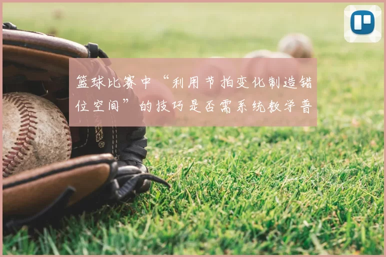 篮球比赛中“利用节拍变化制造错位空间”的技巧是否需系统教学普及