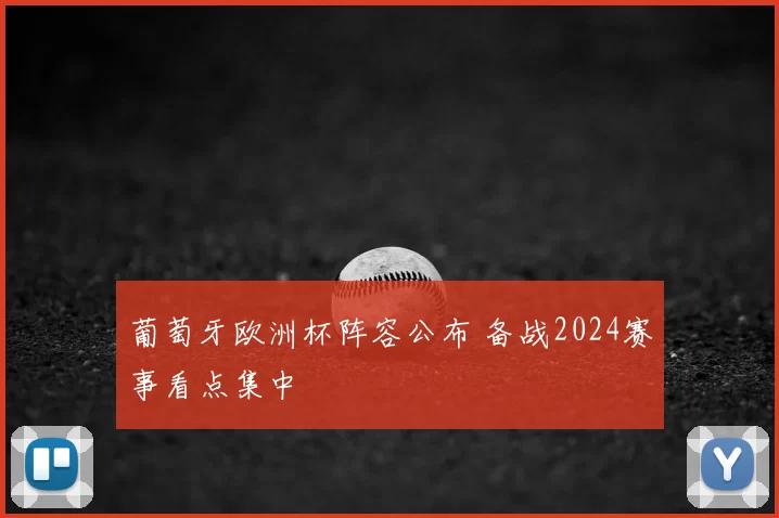葡萄牙欧洲杯阵容公布 备战2024赛事看点集中