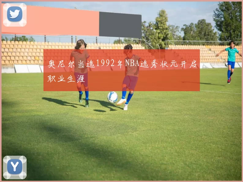 奥尼尔当选1992年NBA选秀状元开启职业生涯