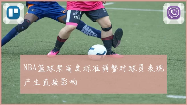 NBA篮球架高度标准调整对球员表现产生直接影响
