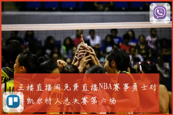 五楼直播间免费直播NBA赛事勇士对阵凯尔特人总决赛第六场