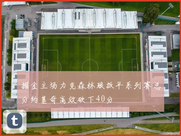 掘金主场力克森林狼扳平系列赛总分约基奇高效砍下40分