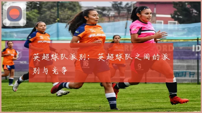 英超球队派别：英超球队之间的派别与竞争