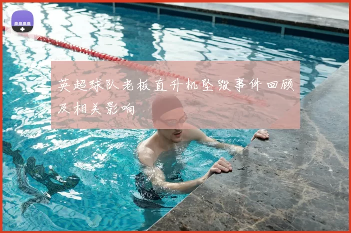 英超球队老板直升机坠毁事件回顾及相关影响