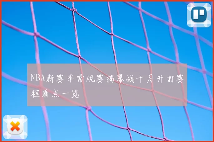NBA新赛季常规赛揭幕战十月开打赛程看点一览
