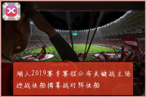湖人2019赛季赛程公布关键战主场迎战快船揭幕战对阵快船