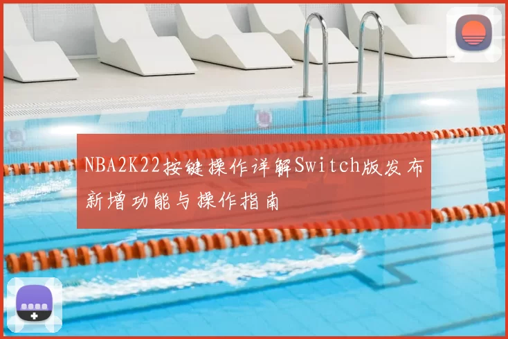 NBA2K22按键操作详解Switch版发布新增功能与操作指南