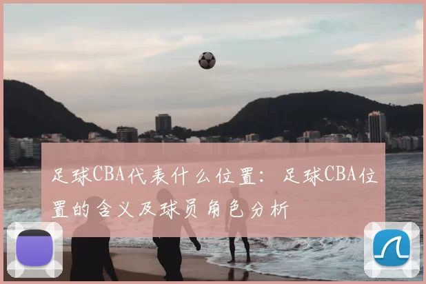 足球CBA代表什么位置：足球CBA位置的含义及球员角色分析