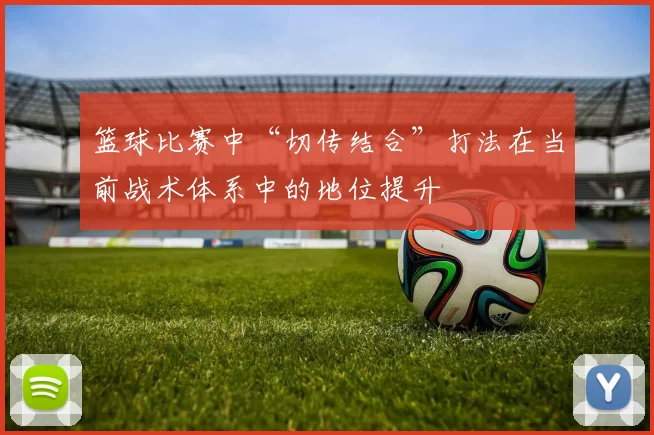 篮球比赛中“切传结合”打法在当前战术体系中的地位提升