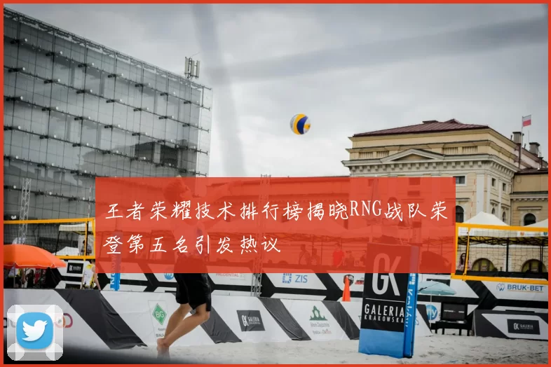 王者荣耀技术排行榜揭晓RNG战队荣登第五名引发热议