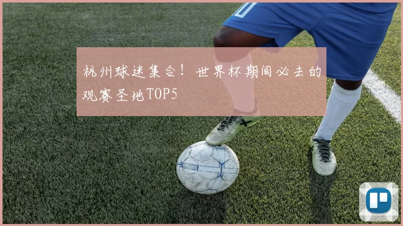 杭州球迷集合!世界杯期间必去的观赛圣地TOP5