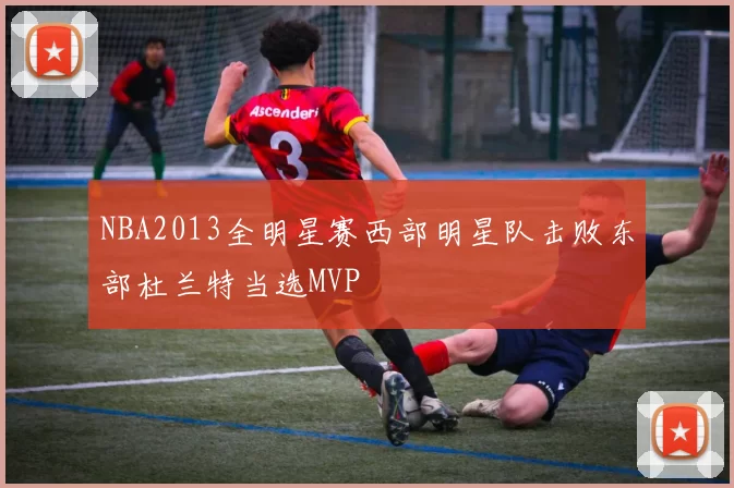 NBA2013全明星赛西部明星队击败东部杜兰特当选MVP