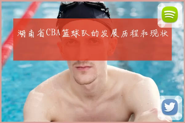 湖南省CBA篮球队的发展历程和现状