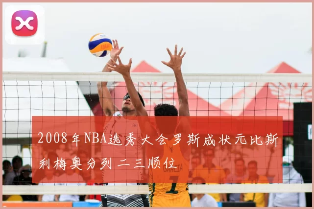 2008年NBA选秀大会罗斯成状元比斯利梅奥分列二三顺位