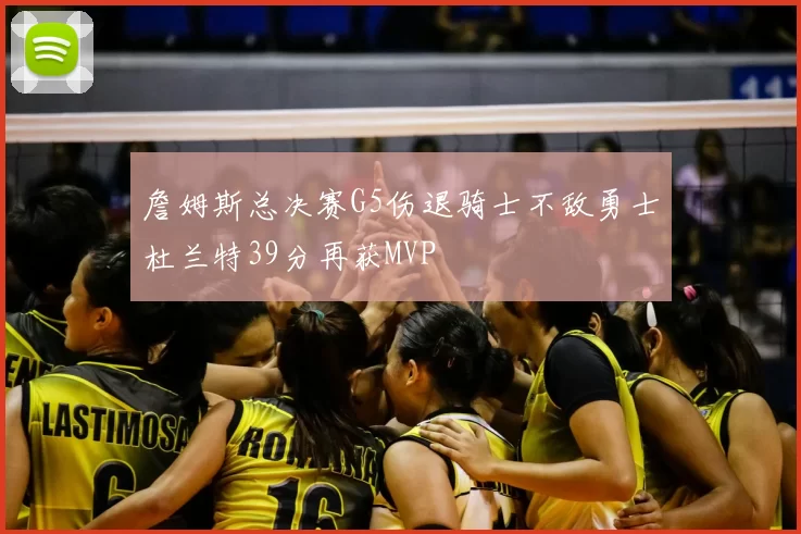 詹姆斯总决赛G5伤退骑士不敌勇士杜兰特39分再获MVP