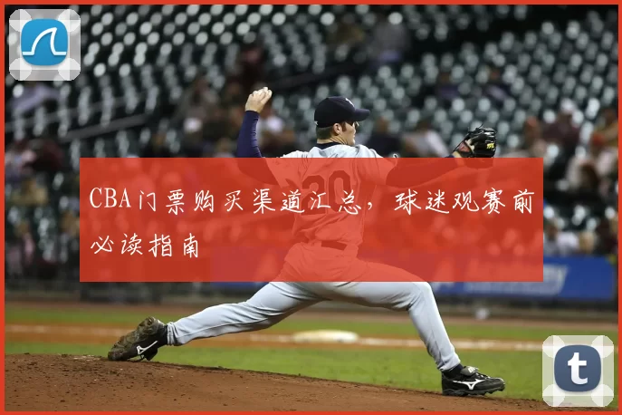 CBA门票购买渠道汇总，球迷观赛前必读指南