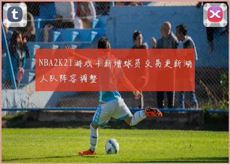 NBA2K21游戏卡新增球员交易更新湖人队阵容调整