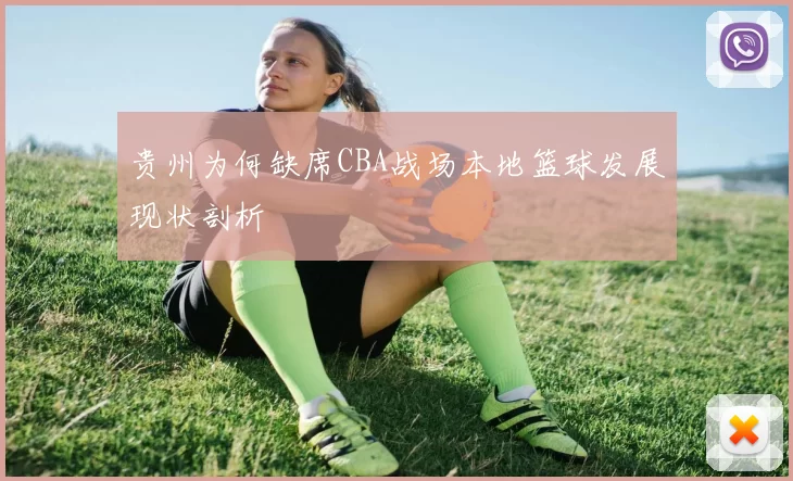 贵州为何缺席CBA战场本地篮球发展现状剖析