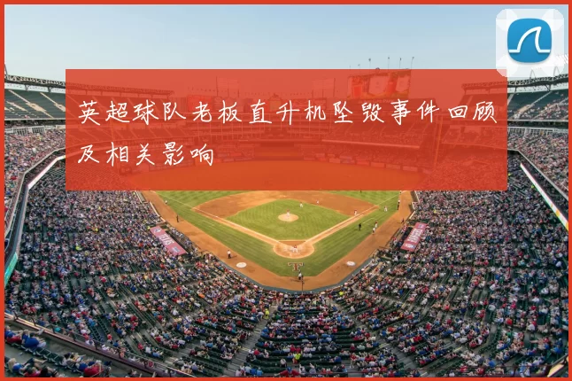 英超球队老板直升机坠毁事件回顾及相关影响