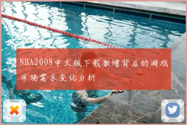 NBA2008中文版下载激增背后的游戏市场需求变化分析