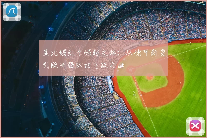 莱比锡红牛崛起之路：从德甲新贵到欧洲强队的飞跃之谜