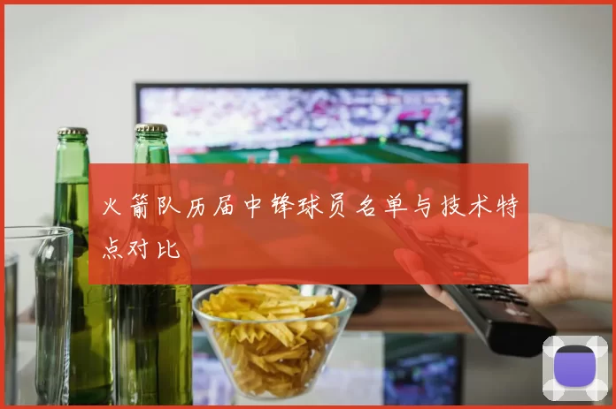 火箭队历届中锋球员名单与技术特点对比