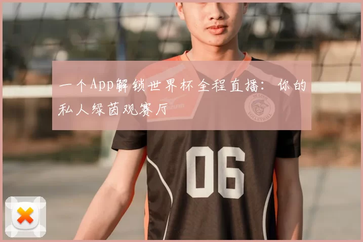 一个App解锁世界杯全程直播：你的私人绿茵观赛厅