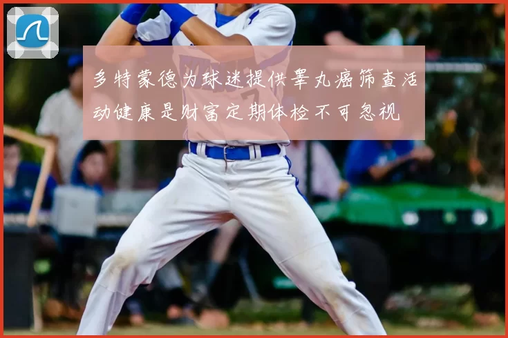多特蒙德为球迷提供睾丸癌筛查活动健康是财富定期体检不可忽视