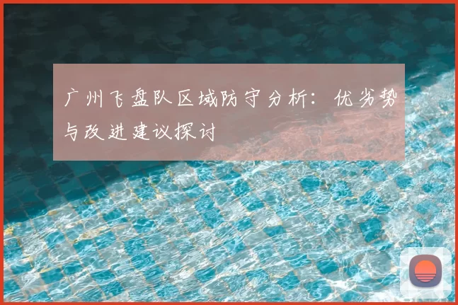 广州飞盘队区域防守分析：优劣势与改进建议探讨