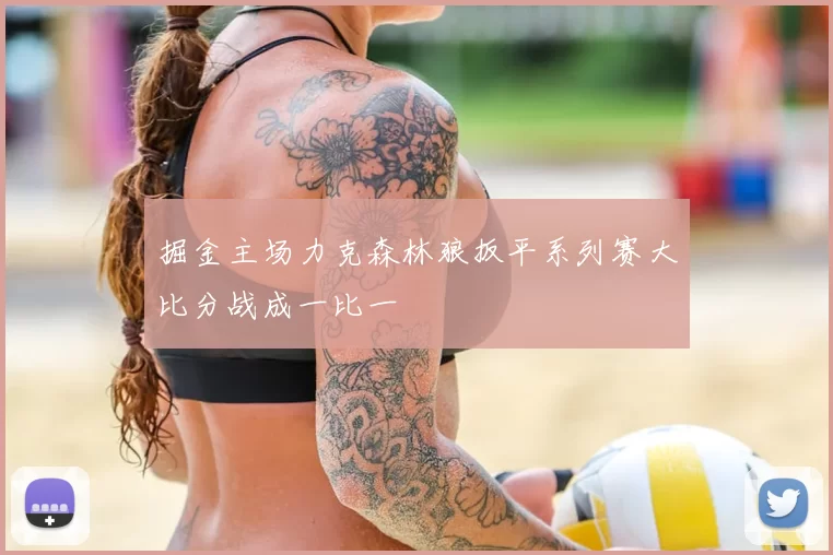 掘金主场力克森林狼扳平系列赛大比分战成一比一