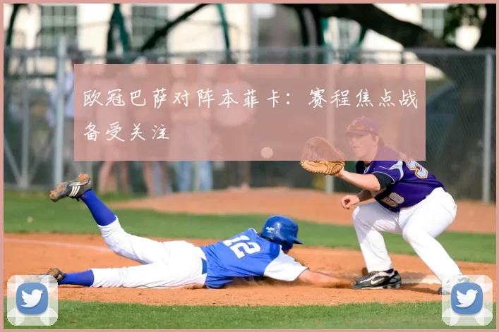 欧冠巴萨对阵本菲卡：赛程焦点战备受关注