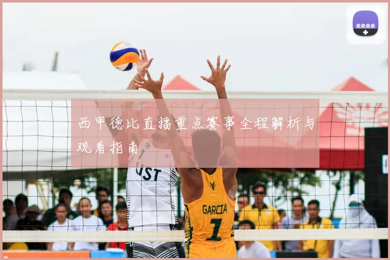 西甲德比直播重点赛事全程解析与观看指南