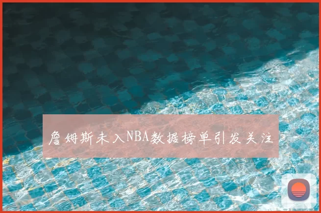 詹姆斯未入NBA数据榜单引发关注
