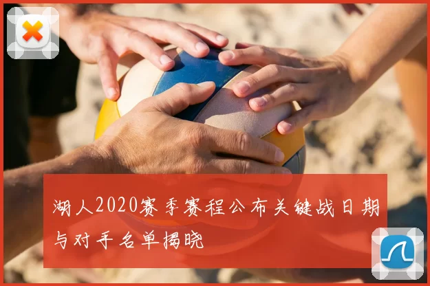 湖人2020赛季赛程公布关键战日期与对手名单揭晓