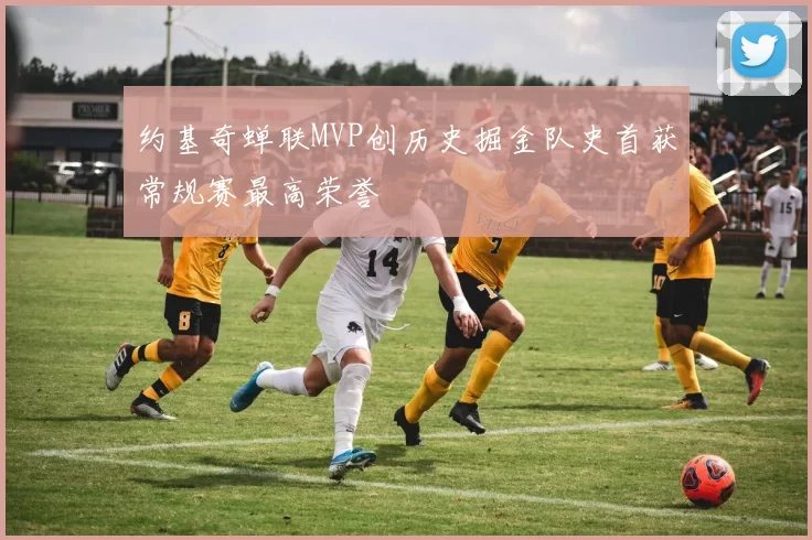 约基奇蝉联MVP创历史掘金队史首获常规赛最高荣誉