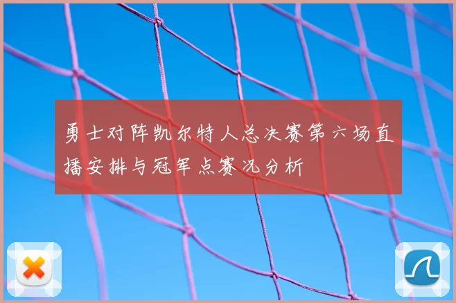 勇士对阵凯尔特人总决赛第六场直播安排与冠军点赛况分析