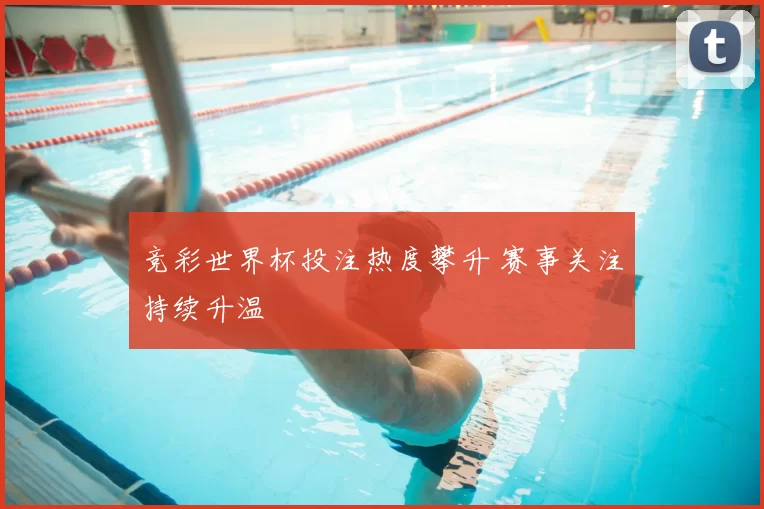 竞彩世界杯投注热度攀升 赛事关注持续升温