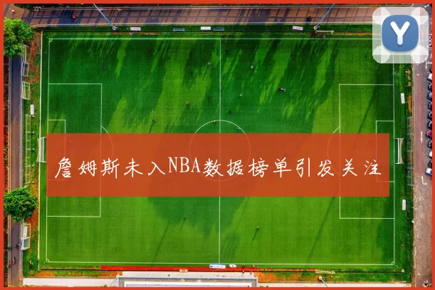 詹姆斯未入NBA数据榜单引发关注