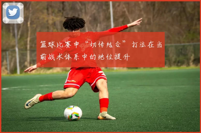 篮球比赛中“切传结合”打法在当前战术体系中的地位提升