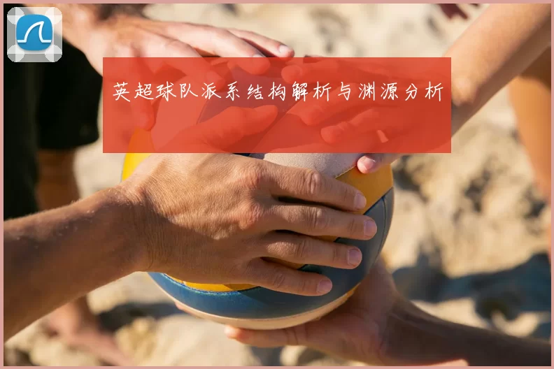 英超球队派系结构解析与渊源分析