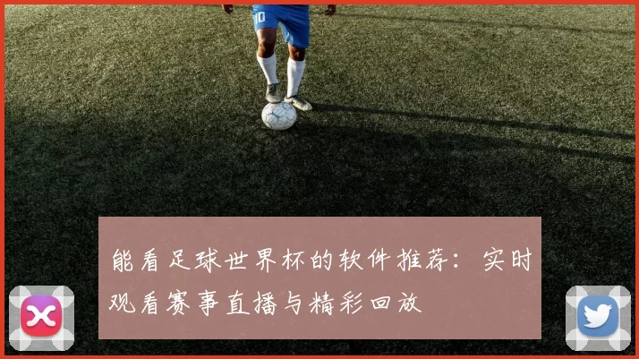 能看足球世界杯的软件推荐:实时观看赛事直播与精彩回放