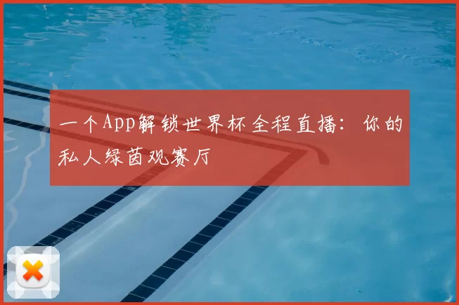 一个App解锁世界杯全程直播：你的私人绿茵观赛厅