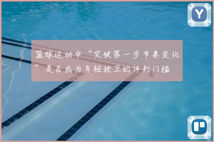 篮球运动中“突破第一步节奏变化”是否成为年轻控卫的评判门槛