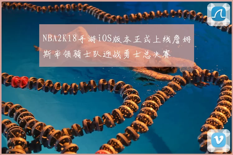 NBA2K18手游iOS版本正式上线詹姆斯率领骑士队迎战勇士总决赛