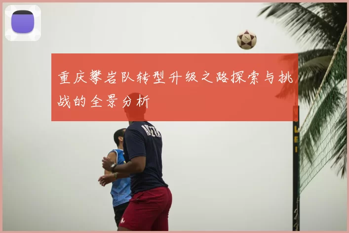 重庆攀岩队转型升级之路探索与挑战的全景分析