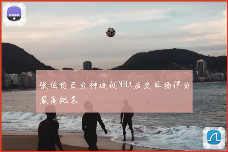 张伯伦百分神迹创NBA历史单场得分最高纪录