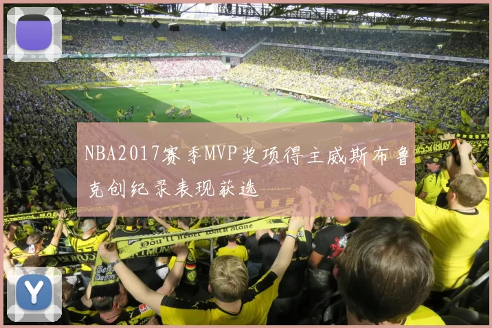 NBA2017赛季MVP奖项得主威斯布鲁克创纪录表现获选