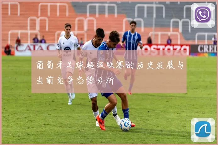 葡萄牙足球超级联赛的历史发展与当前竞争态势分析